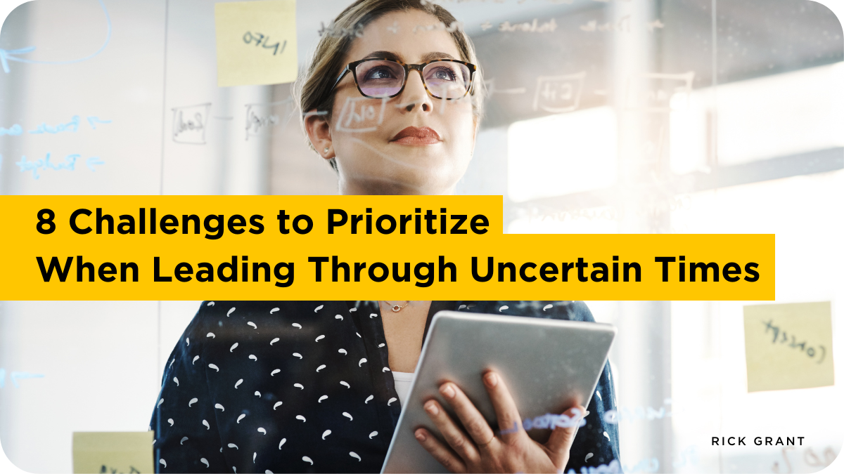 8 Challenges To Prioritize When Leading Through Uncertain Times