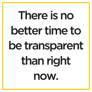 There is no better time to be transparent than right now.