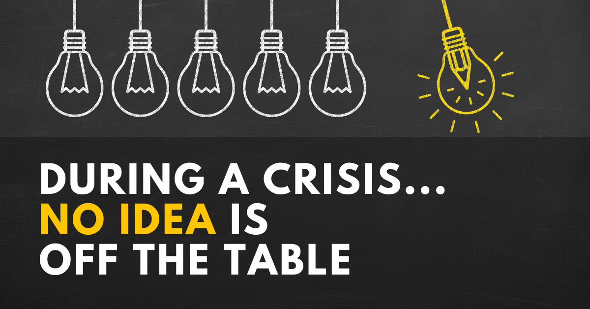 No Idea is off the table in a business crisis
