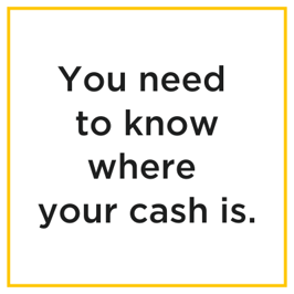 You need to know where your cash is.