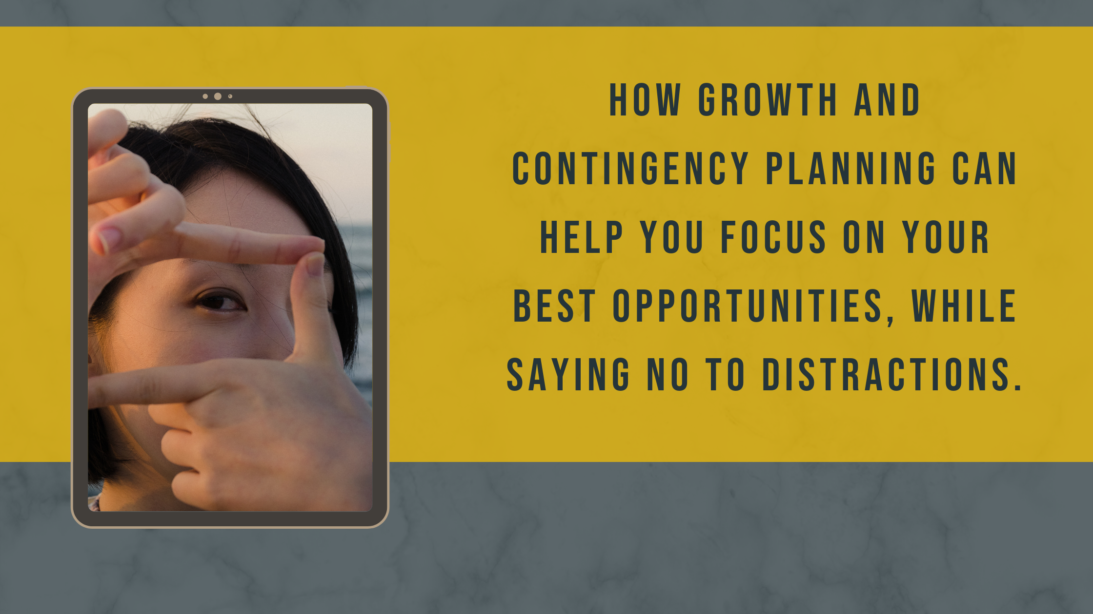 How Growth and Contingency Planning Can Help You Focus On Your Best Opportunities, While Saying No To Distractions.