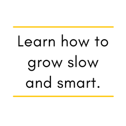 Learn how to grow slow and smart.