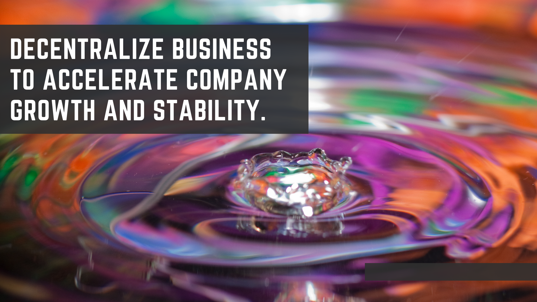 decentralize business to accelerate company growth and stability.