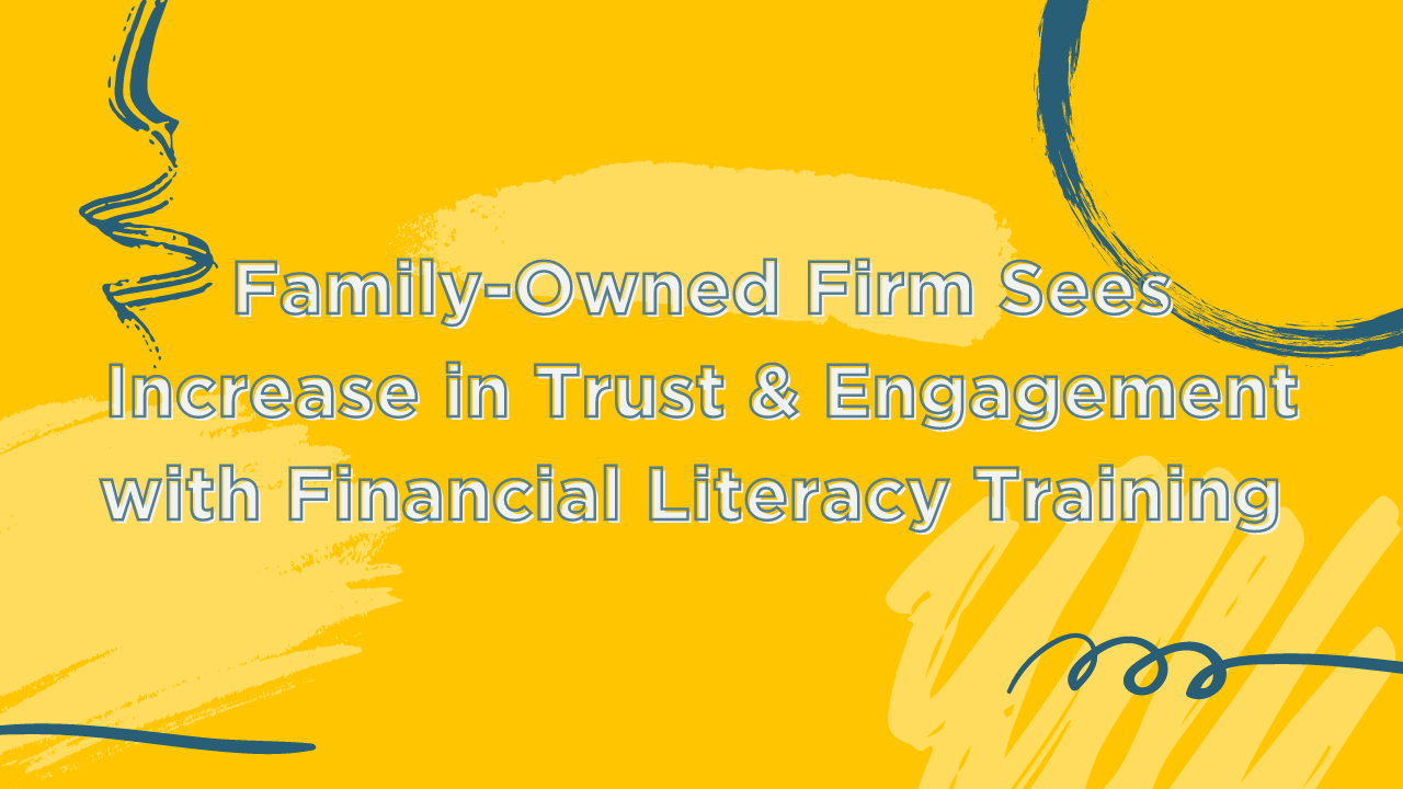 Family-owned firm sees increase in trust & Engagement with financial literacy training blog