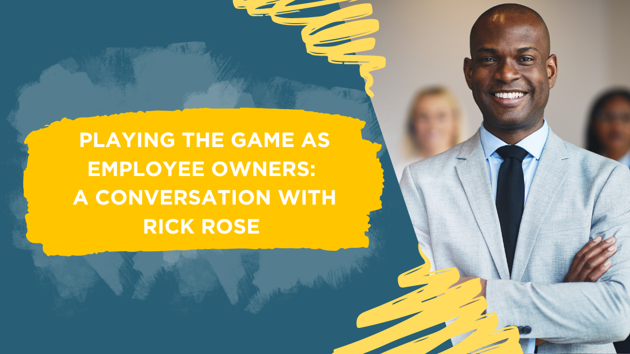playing the game as employee owners a conversation with rick rose blog