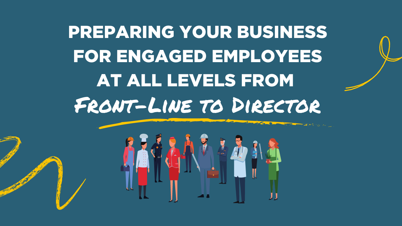 preparing your business for engaged employees at all levels from front-line to director blog