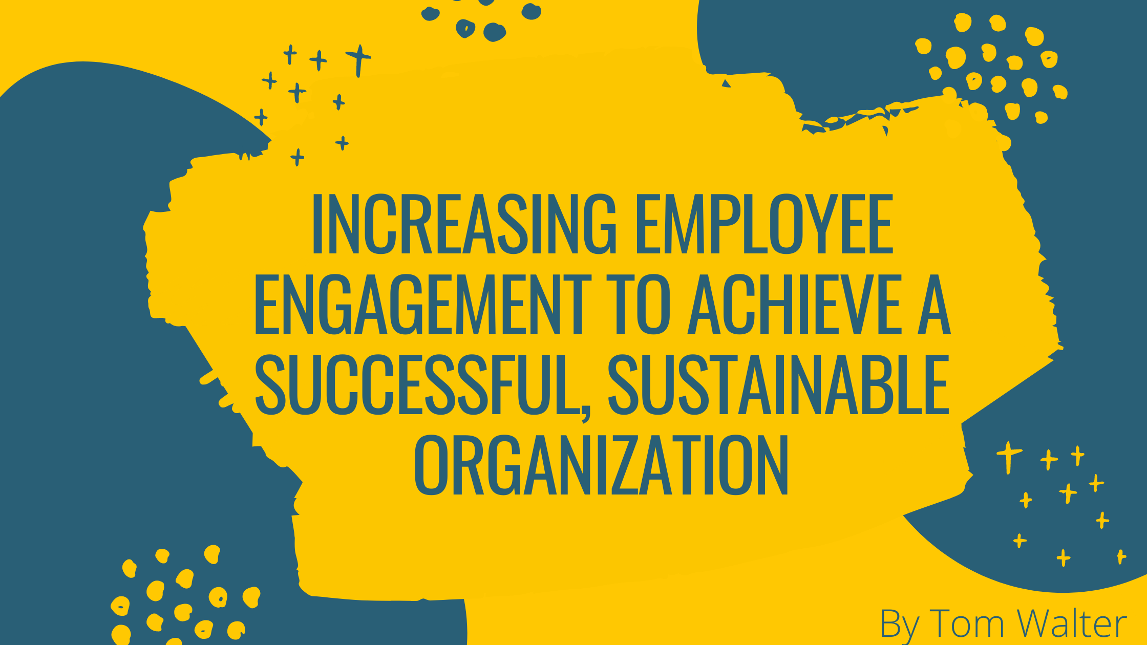Increasing Employee Engagement to Achieve a Successful, Sustainable Organization