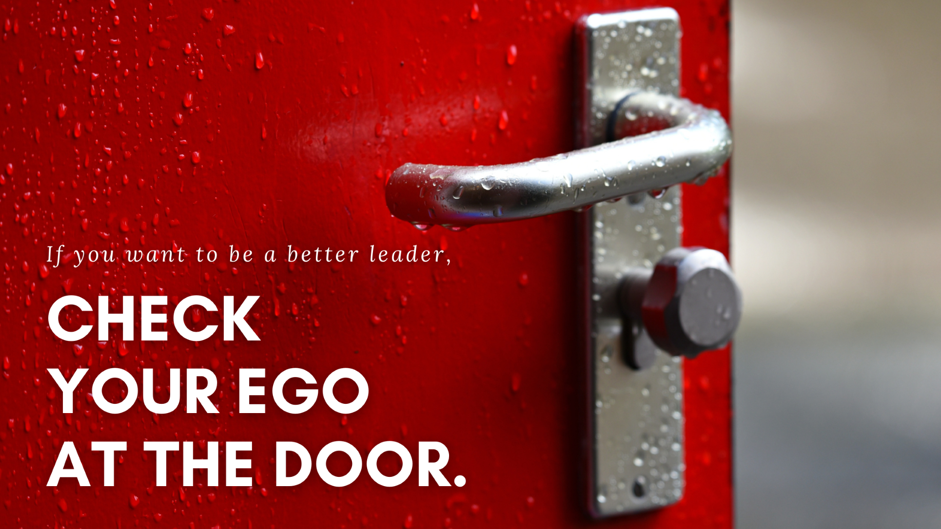 If you want to be a good leader, check your ego at the door. 