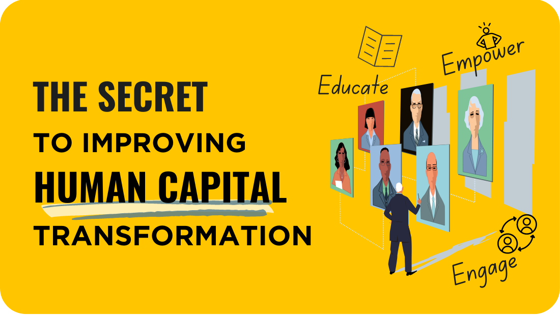 The secret to improving human capital transformation is to educate, empower, and engage your employees